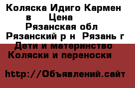 Коляска Идиго Кармен 2 в 1 › Цена ­ 9 000 - Рязанская обл., Рязанский р-н, Рязань г. Дети и материнство » Коляски и переноски   